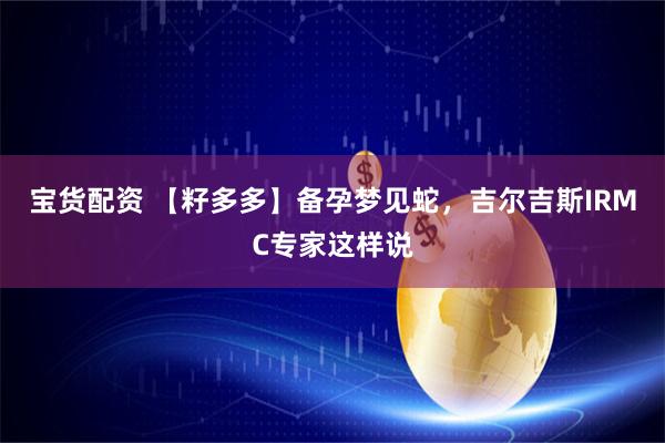 宝货配资 【籽多多】备孕梦见蛇，吉尔吉斯IRMC专家这样说