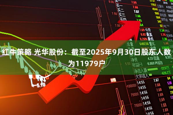 红牛策略 光华股份：截至2025年9月30日股东人数为11979户