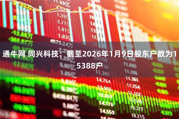 通牛网 同兴科技：截至2026年1月9日股东户数为15388户