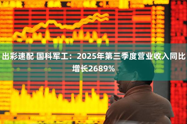 出彩速配 国科军工：2025年第三季度营业收入同比增长2689%