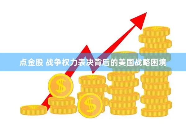 点金股 战争权力表决背后的美国战略困境