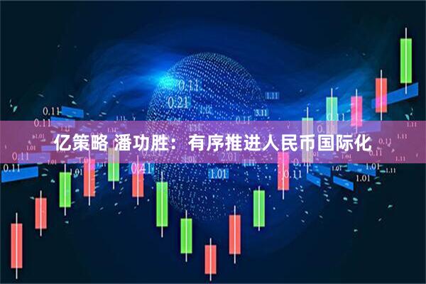 亿策略 潘功胜：有序推进人民币国际化